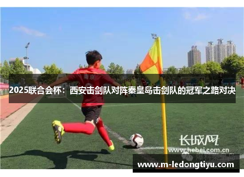 2025联合会杯：西安击剑队对阵秦皇岛击剑队的冠军之路对决