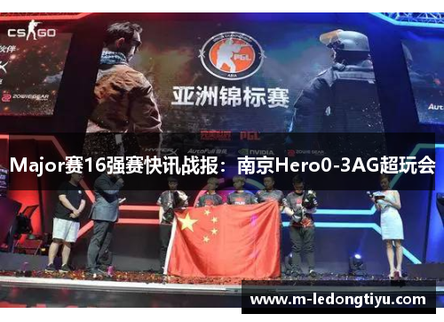 Major赛16强赛快讯战报：南京Hero0-3AG超玩会