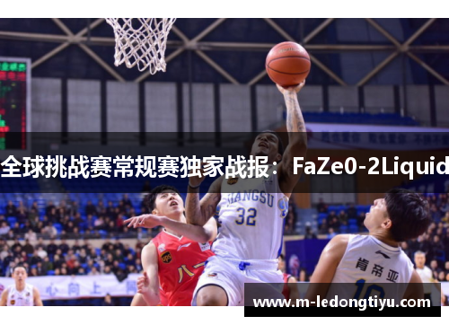 全球挑战赛常规赛独家战报：FaZe0-2Liquid