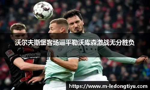 沃尔夫斯堡客场逼平勒沃库森激战无分胜负